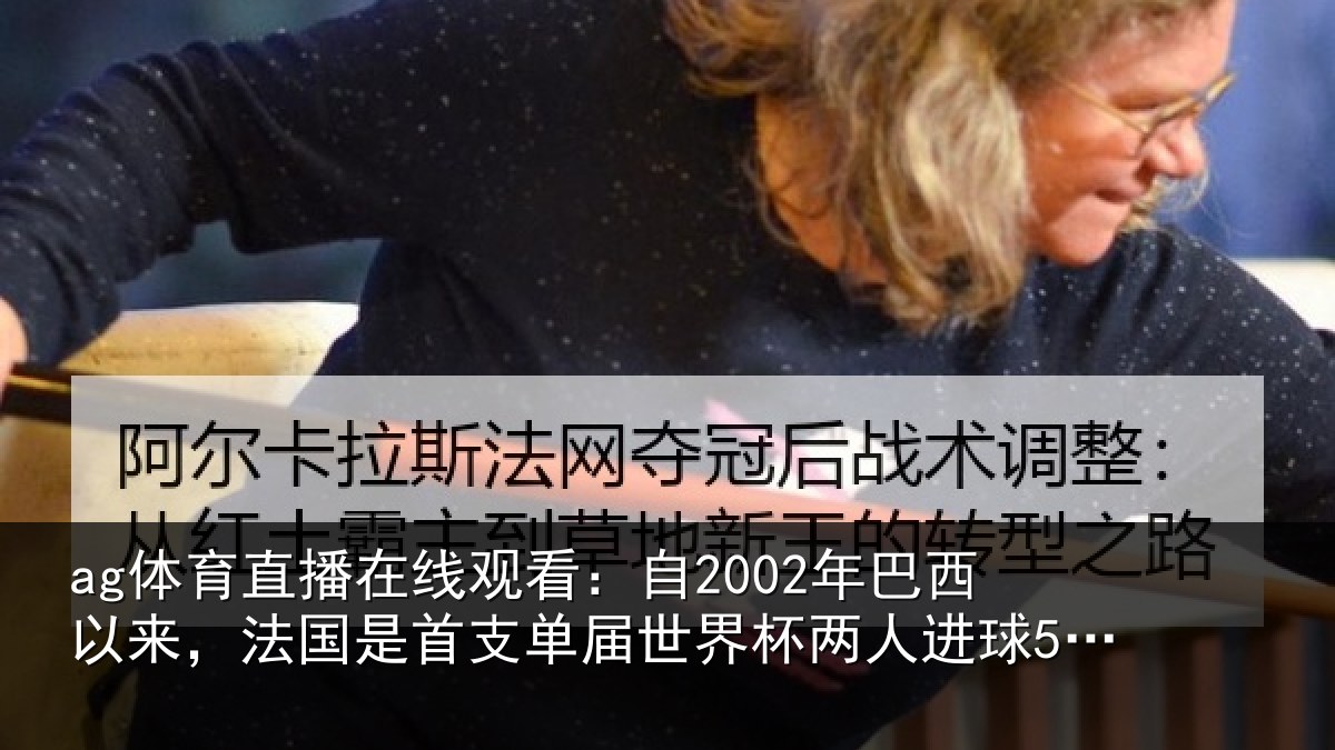 ag体育直播在线观看:自2002年巴西以来,法国是首支单届世界杯两人进球5+的球队