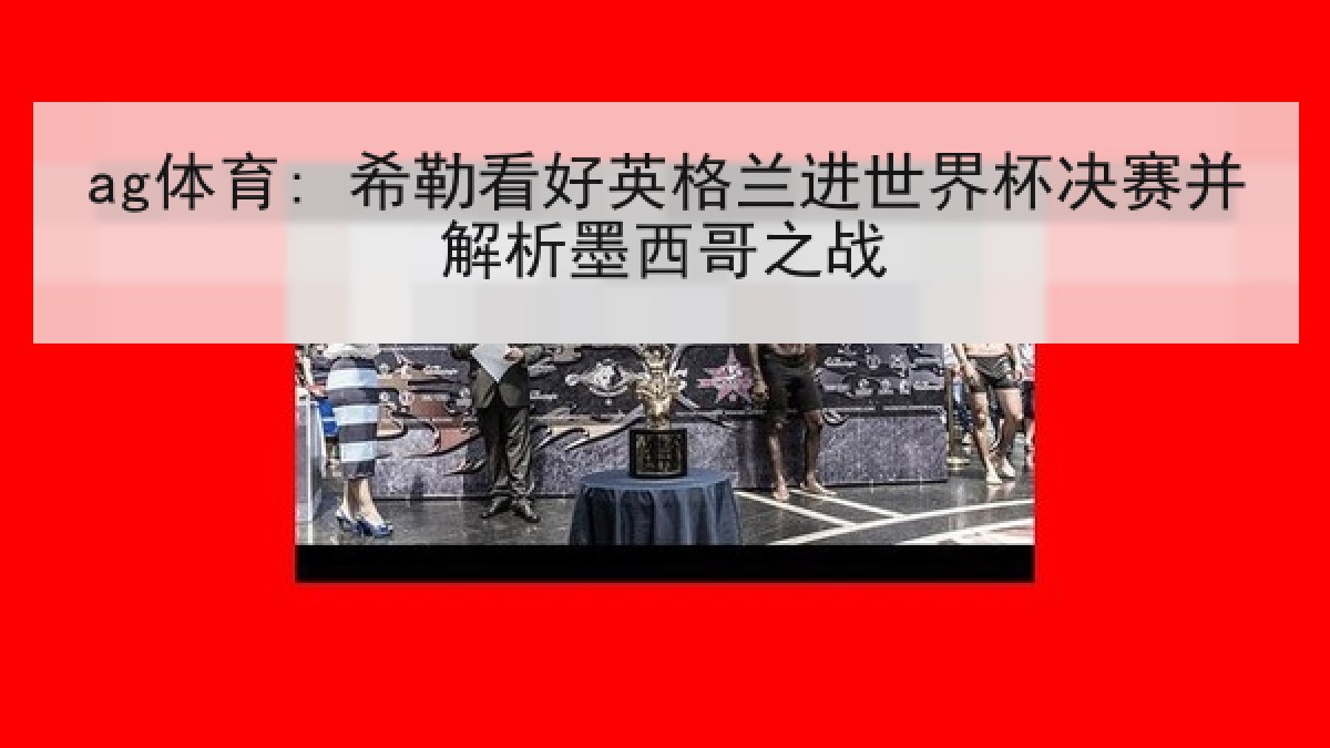 ag体育: 希勒看好英格兰进世界杯决赛并解析墨西哥之战