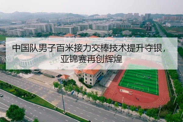 中国队男子百米接力交棒技术提升夺银，亚锦赛再创辉煌