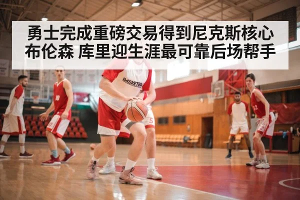 勇士完成重磅交易得到尼克斯核心布伦森 库里迎生涯最可靠后场帮手