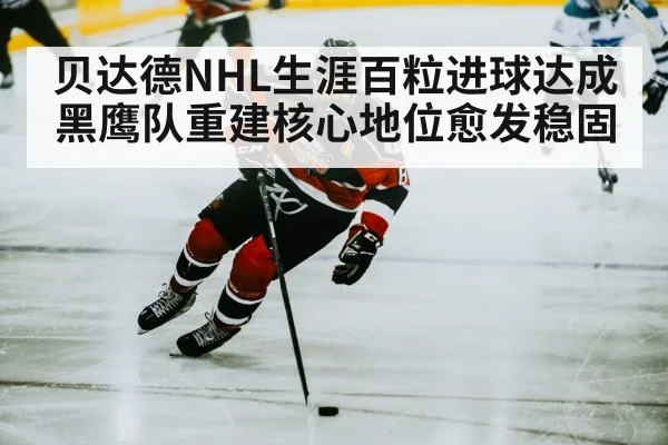 贝达德NHL生涯百粒进球达成 黑鹰队重建核心地位愈发稳固