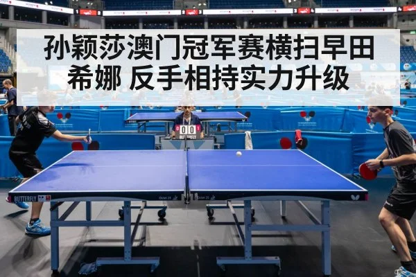 孙颖莎澳门冠军赛横扫早田希娜 反手相持实力升级