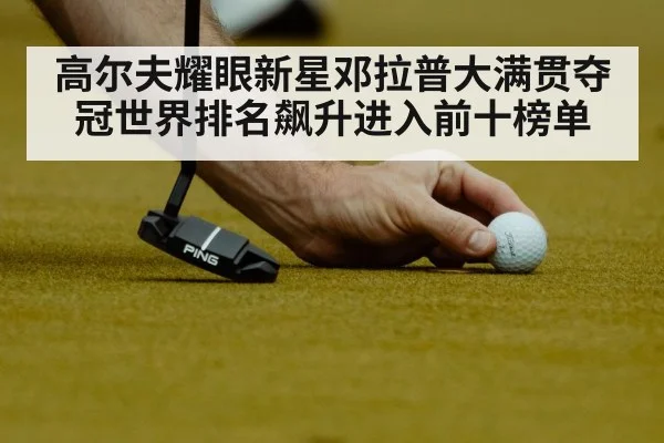 高尔夫耀眼新星邓拉普大满贯夺冠世界排名飙升进入前十榜单