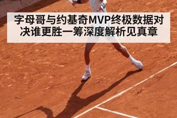 字母哥与约基奇MVP终极数据对决谁更胜一筹深度解析见真章